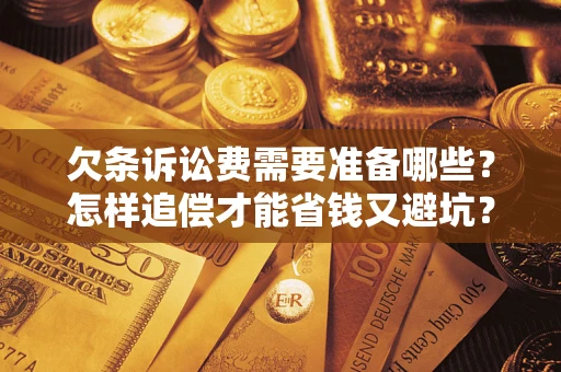 武汉欠条诉讼费需要准备哪些？怎样追偿才能省钱又避坑？