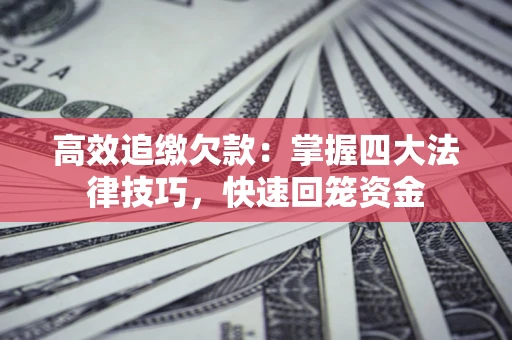 武汉高效追缴欠款：掌握四大法律技巧，快速回笼资金