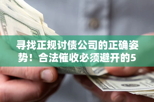 武汉寻找正规讨债公司的正确姿势！合法催收必须避开的5大雷区