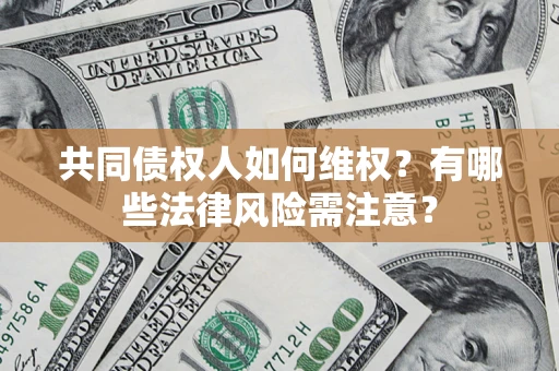 武汉共同债权人如何维权？有哪些法律风险需注意？