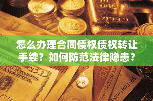 武汉怎么办理合同债权债权转让手续？如何防范法律隐患？