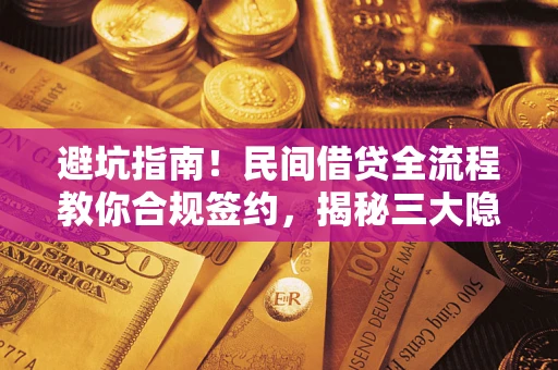 武汉避坑指南！民间借贷全流程教你合规签约，揭秘三大隐形陷阱