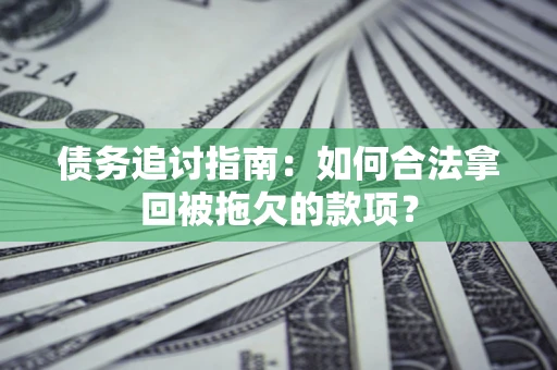 武汉债务追讨指南：如何合法拿回被拖欠的款项？