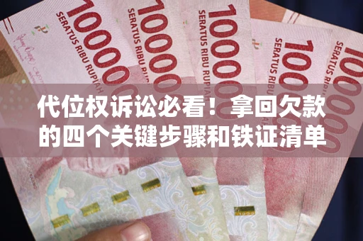 武汉代位权诉讼必看！拿回欠款的四个关键步骤和铁证清单