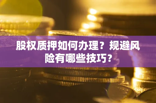 武汉股权质押如何办理？规避风险有哪些技巧？