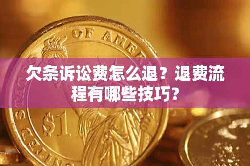 武汉欠条诉讼费怎么退？退费流程有哪些技巧？