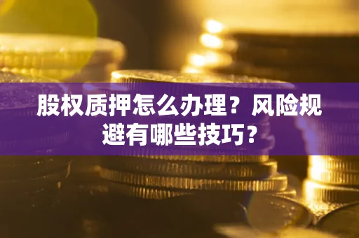 武汉股权质押怎么办理？风险规避有哪些技巧？