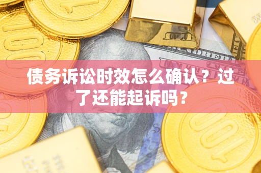 武汉债务诉讼时效怎么确认？过了还能起诉吗？