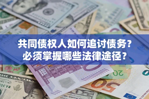 武汉共同债权人如何追讨债务？必须掌握哪些法律途径？