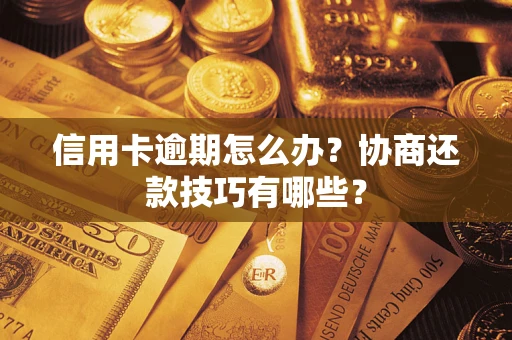 武汉信用卡逾期怎么办？协商还款技巧有哪些？