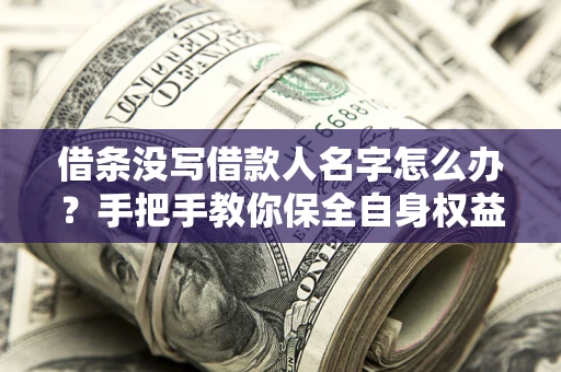 武汉借条没写借款人名字怎么办？手把手教你保全自身权益