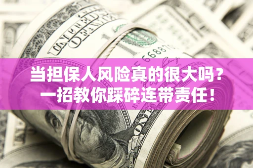 武汉当担保人风险真的很大吗？一招教你踩碎连带责任！