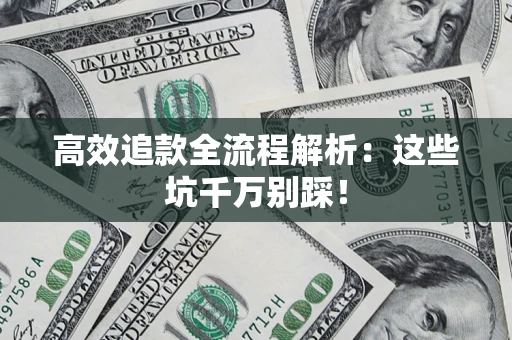 武汉高效追款全流程解析：这些坑千万别踩！