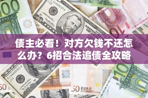 武汉债主必看！对方欠钱不还怎么办？6招合法追债全攻略