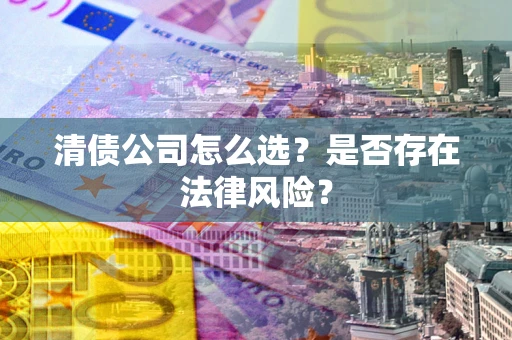 武汉清债公司怎么选？是否存在法律风险？