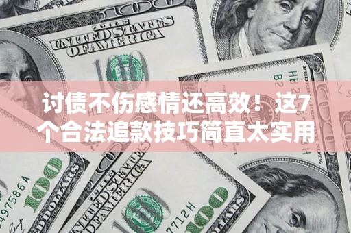 武汉讨债不伤感情还高效！这7个合法追款技巧简直太实用