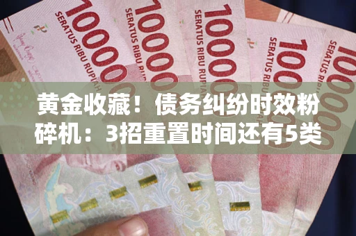 武汉黄金收藏！债务纠纷时效粉碎机：3招重置时间还有5类不设年限的特殊债务