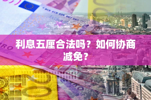 武汉利息五厘合法吗？如何协商减免？