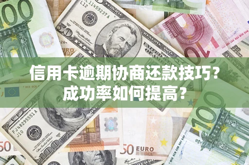武汉信用卡逾期协商还款技巧？成功率如何提高？
