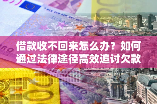 武汉借款收不回来怎么办？如何通过法律途径高效追讨欠款？