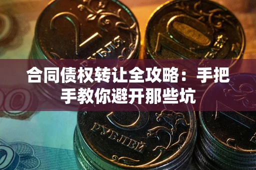 武汉合同债权转让全攻略：手把手教你避开那些坑