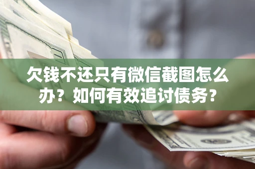 武汉欠钱不还只有微信截图怎么办？如何有效追讨债务？