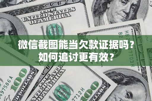 武汉微信截图能当欠款证据吗？如何追讨更有效？