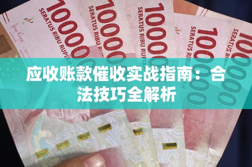 武汉应收账款催收实战指南：合法技巧全解析
