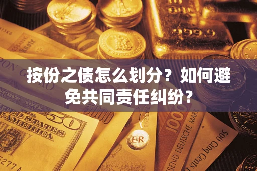 武汉按份之债怎么划分？如何避免共同责任纠纷？