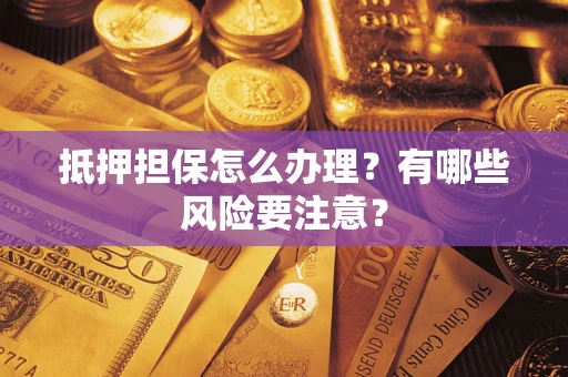 武汉抵押担保怎么办理？有哪些风险要注意？