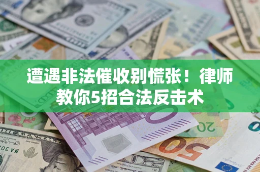 武汉遭遇非法催收别慌张！律师教你5招合法反击术