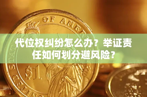 武汉代位权纠纷怎么办？举证责任如何划分避风险？