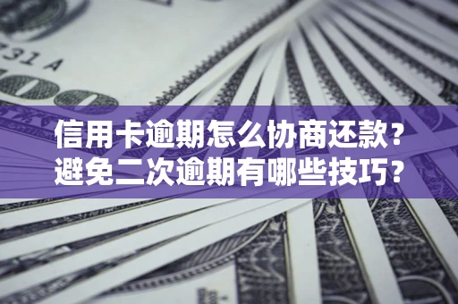 武汉信用卡逾期怎么协商还款？避免二次逾期有哪些技巧？