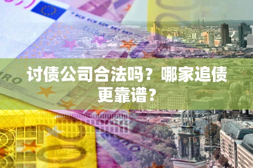 武汉讨债公司合法吗？哪家追债更靠谱？