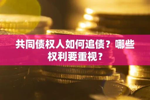 武汉共同债权人如何追债？哪些权利要重视？