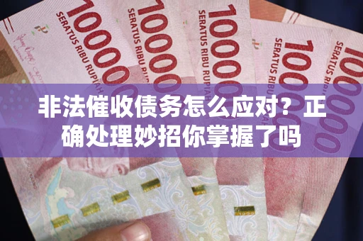 武汉非法催收债务怎么应对？正确处理妙招你掌握了吗
