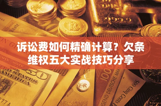 武汉诉讼费如何精确计算？欠条维权五大实战技巧分享