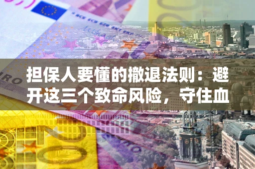 武汉担保人要懂的撤退法则：避开这三个致命风险，守住血汗钱