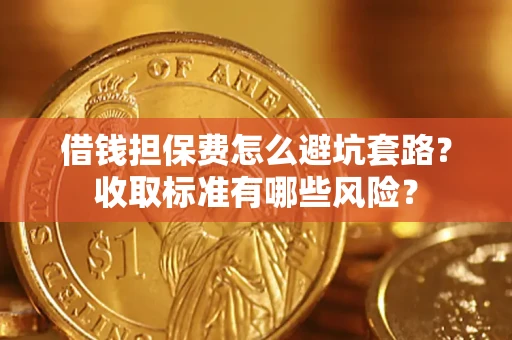 武汉借钱担保费怎么避坑套路？收取标准有哪些风险？