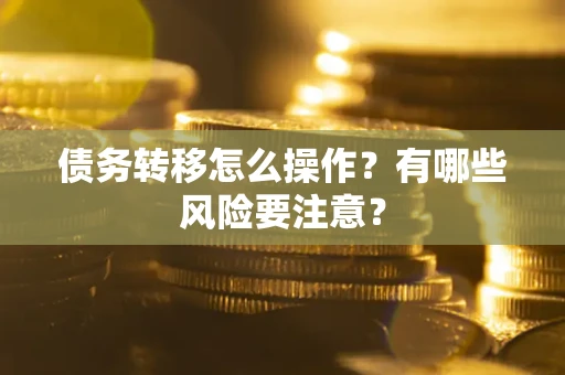 武汉债务转移怎么操作？有哪些风险要注意？