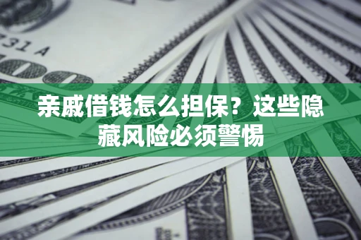 武汉亲戚借钱怎么担保？这些隐藏风险必须警惕
