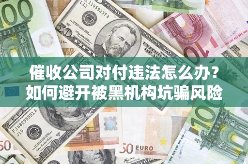 武汉催收公司对付违法怎么办？如何避开被黑机构坑骗风险
