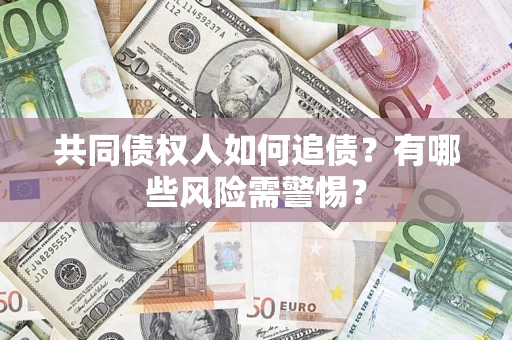 武汉共同债权人如何追债？有哪些风险需警惕？