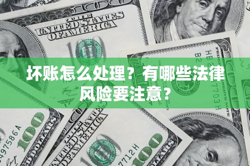 武汉坏账怎么处理？有哪些法律风险要注意？