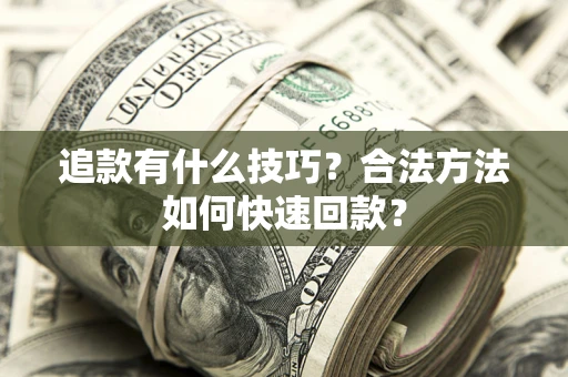 武汉追款有什么技巧？合法方法如何快速回款？