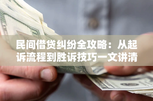 武汉民间借贷纠纷全攻略：从起诉流程到胜诉技巧一文讲清