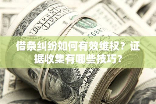 武汉借条纠纷如何有效维权？证据收集有哪些技巧？
