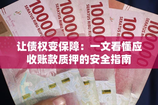武汉让债权变保障：一文看懂应收账款质押的安全指南