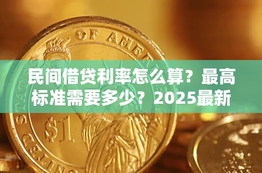 武汉民间借贷利率怎么算？最高标准需要多少？2025最新避坑指南