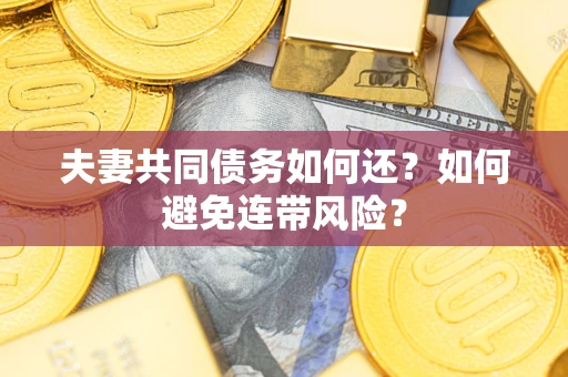 武汉夫妻共同债务如何还？如何避免连带风险？